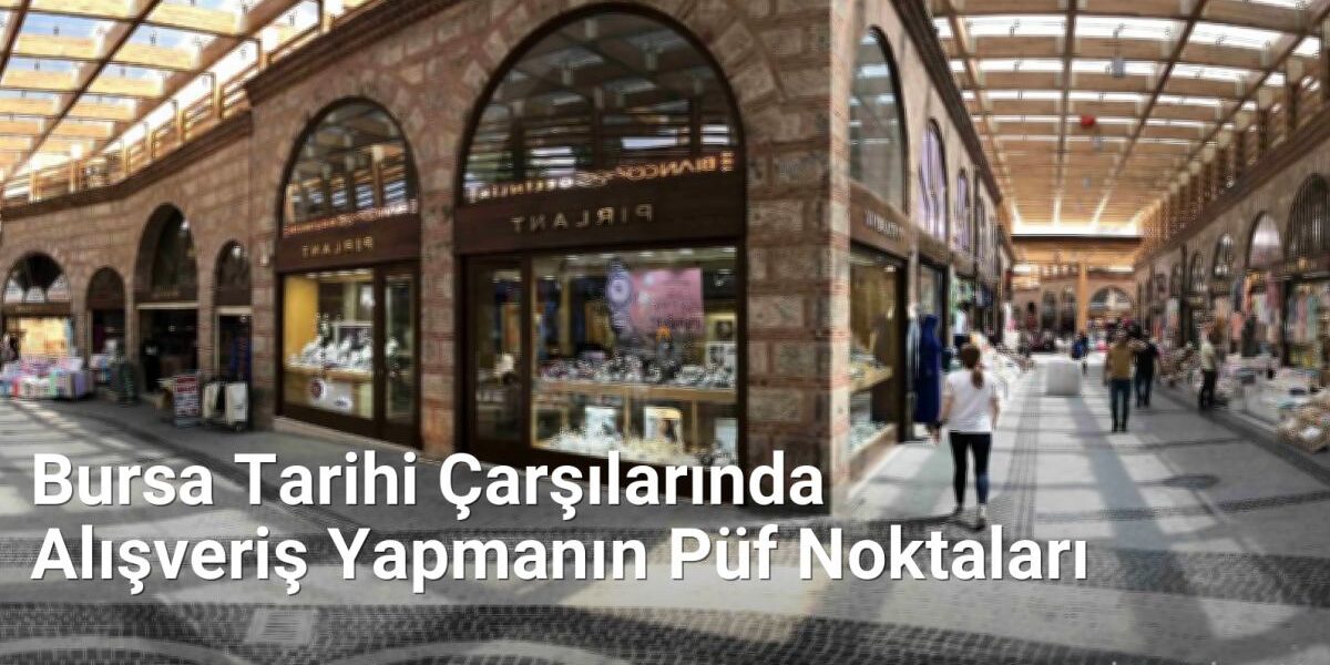 Bursa Tarihi Çarşılarında Alışveriş Yapmanın Püf Noktaları - bursaradar.net.tc