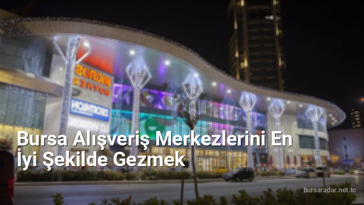 Bursa Alışveriş Merkezlerini En İyi Şekilde Gezmek - bursaradar.net.tc